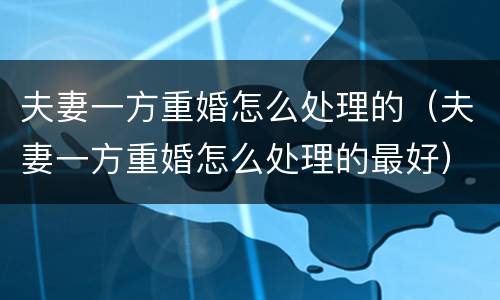 夫妻一方重婚怎么处理的（夫妻一方重婚怎么处理的最好）