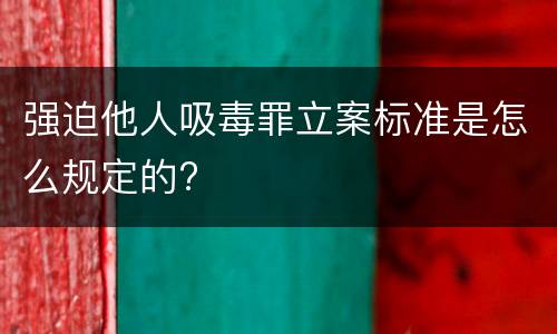 强迫他人吸毒罪立案标准是怎么规定的?