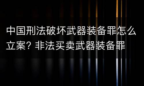 中国刑法破坏武器装备罪怎么立案? 非法买卖武器装备罪