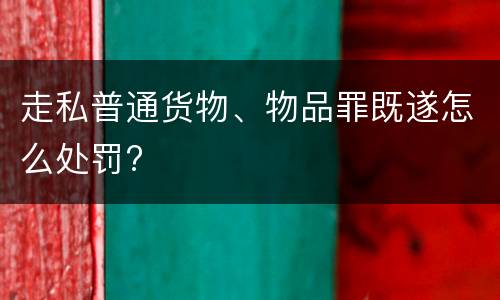 走私普通货物、物品罪既遂怎么处罚?