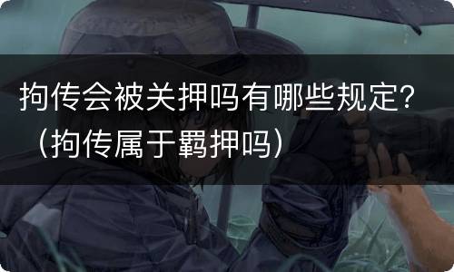 拘传会被关押吗有哪些规定？（拘传属于羁押吗）
