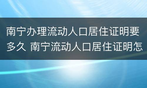 南宁办理流动人口居住证明要多久 南宁流动人口居住证明怎么办理