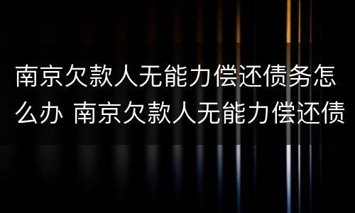 南京欠款人无能力偿还债务怎么办 南京欠款人无能力偿还债务怎么办呢