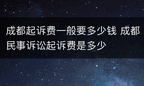 成都起诉费一般要多少钱 成都民事诉讼起诉费是多少