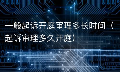 一般起诉开庭审理多长时间（起诉审理多久开庭）