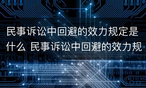 民事诉讼中回避的效力规定是什么 民事诉讼中回避的效力规定是什么