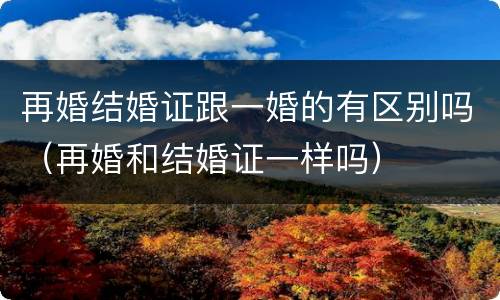再婚结婚证跟一婚的有区别吗（再婚和结婚证一样吗）