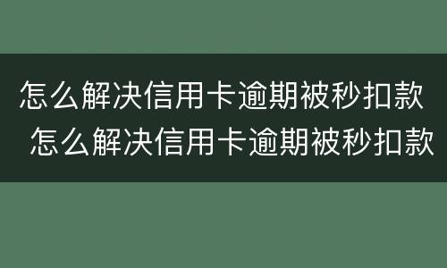 怎么解决信用卡逾期被秒扣款 怎么解决信用卡逾期被秒扣款房贷还不了