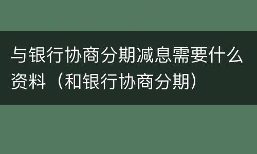 与银行协商分期减息需要什么资料（和银行协商分期）