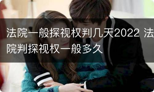 法院一般探视权判几天2022 法院判探视权一般多久