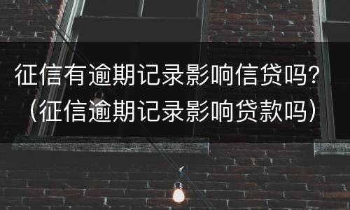征信有逾期记录影响信贷吗？（征信逾期记录影响贷款吗）