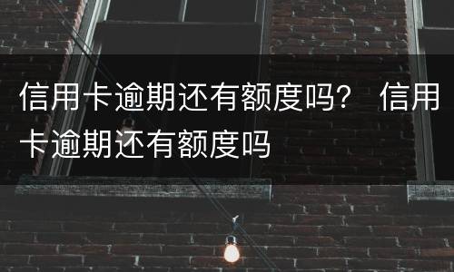 信用卡逾期还有额度吗？ 信用卡逾期还有额度吗