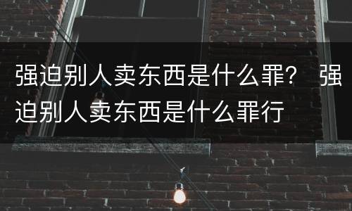 强迫别人卖东西是什么罪？ 强迫别人卖东西是什么罪行