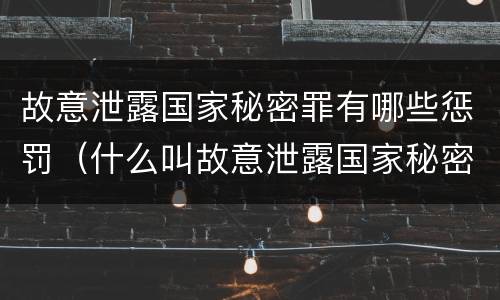 故意泄露国家秘密罪有哪些惩罚（什么叫故意泄露国家秘密罪）