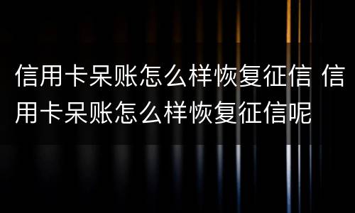 信用卡呆账怎么样恢复征信 信用卡呆账怎么样恢复征信呢