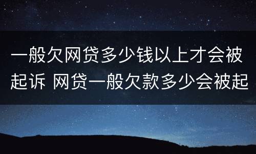 一般欠网贷多少钱以上才会被起诉 网贷一般欠款多少会被起诉