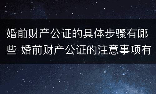 婚前财产公证的具体步骤有哪些 婚前财产公证的注意事项有哪些
