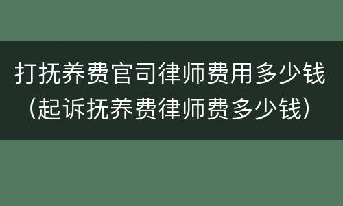 打抚养费官司律师费用多少钱（起诉抚养费律师费多少钱）