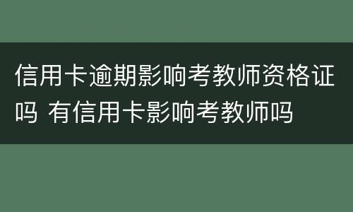 信用卡逾期影响考教师资格证吗 有信用卡影响考教师吗