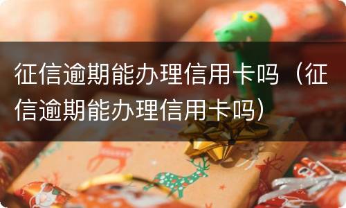 征信逾期能办理信用卡吗（征信逾期能办理信用卡吗）
