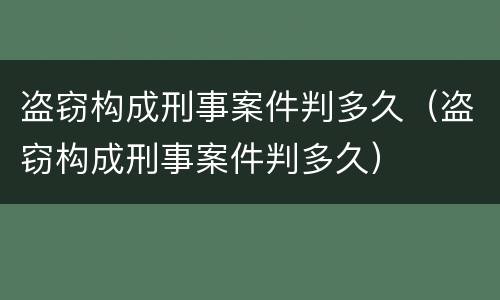 盗窃构成刑事案件判多久（盗窃构成刑事案件判多久）
