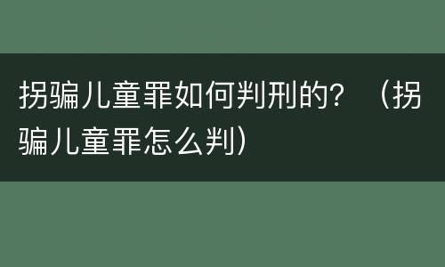 拐骗儿童罪如何判刑的？（拐骗儿童罪怎么判）