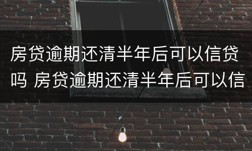 房贷逾期还清半年后可以信贷吗 房贷逾期还清半年后可以信贷吗