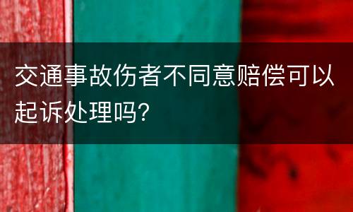 交通事故伤者不同意赔偿可以起诉处理吗？