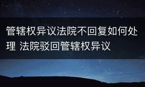 管辖权异议法院不回复如何处理 法院驳回管辖权异议