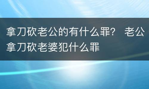 拿刀砍老公的有什么罪？ 老公拿刀砍老婆犯什么罪