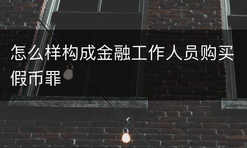 怎么样构成金融工作人员购买假币罪