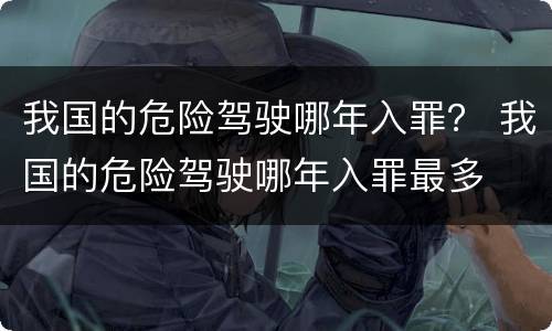 我国的危险驾驶哪年入罪？ 我国的危险驾驶哪年入罪最多
