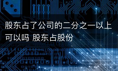 股东占了公司的二分之一以上可以吗 股东占股份