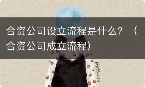 合资公司设立流程是什么？（合资公司成立流程）