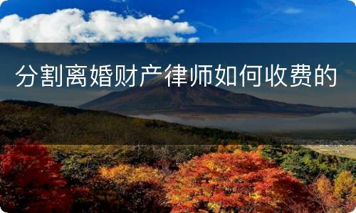 分割离婚财产律师如何收费的