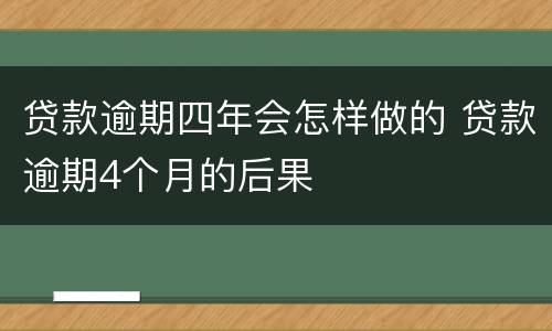 贷款逾期四年会怎样做的 贷款逾期4个月的后果