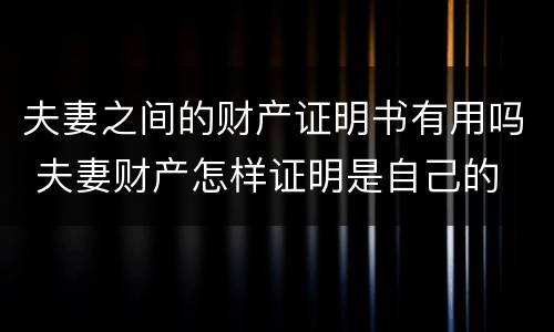 夫妻之间的财产证明书有用吗 夫妻财产怎样证明是自己的