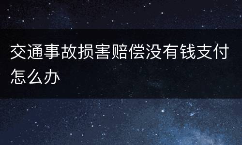 交通事故损害赔偿没有钱支付怎么办