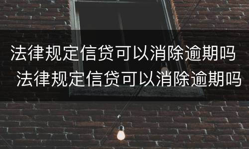 法律规定信贷可以消除逾期吗 法律规定信贷可以消除逾期吗为什么