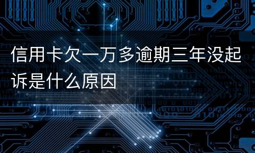 信用卡欠一万多逾期三年没起诉是什么原因