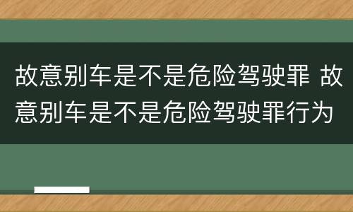 故意别车是不是危险驾驶罪 故意别车是不是危险驾驶罪行为