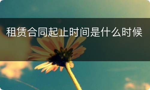 租赁合同起止时间是什么时候