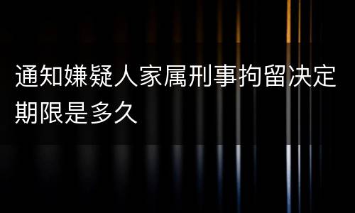 通知嫌疑人家属刑事拘留决定期限是多久