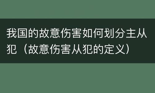 我国的故意伤害如何划分主从犯（故意伤害从犯的定义）