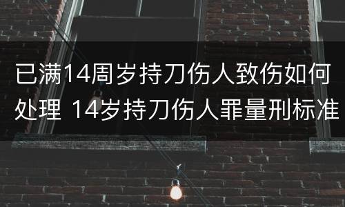 已满14周岁持刀伤人致伤如何处理 14岁持刀伤人罪量刑标准和赔偿