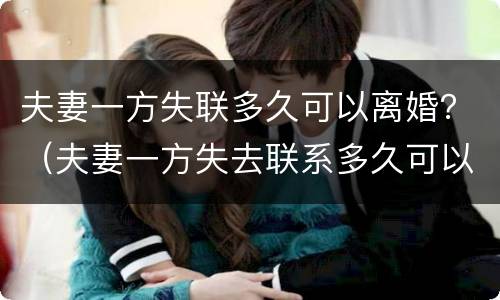 夫妻一方失联多久可以离婚？（夫妻一方失去联系多久可以离婚）