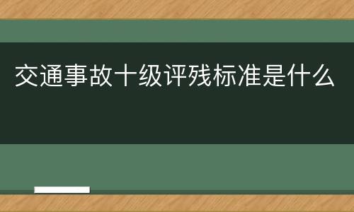 交通事故十级评残标准是什么