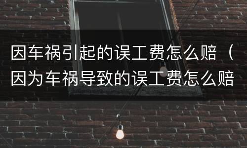 因车祸引起的误工费怎么赔（因为车祸导致的误工费怎么赔）