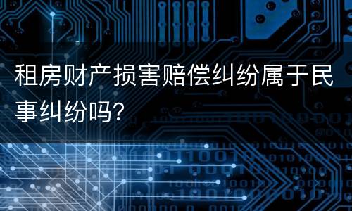 租房财产损害赔偿纠纷属于民事纠纷吗？