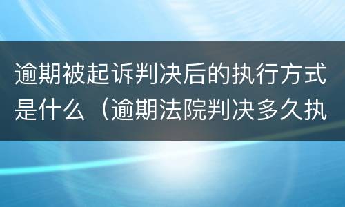 逾期被起诉判决后的执行方式是什么（逾期法院判决多久执行）